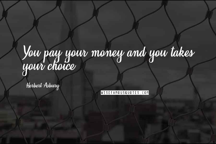 Herbert Asbury Quotes: You pay your money and you takes your choice.