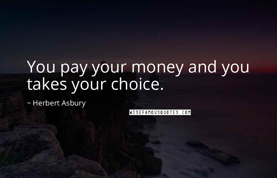 Herbert Asbury Quotes: You pay your money and you takes your choice.