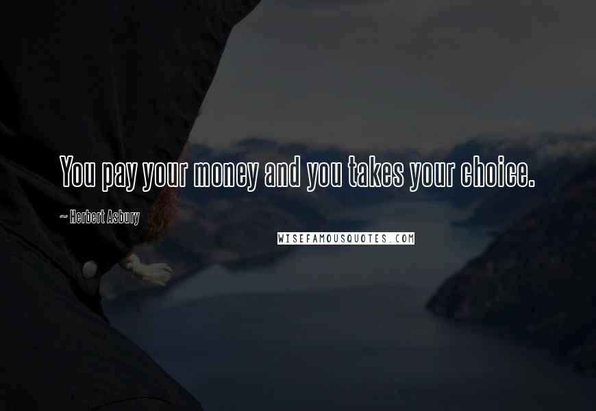 Herbert Asbury Quotes: You pay your money and you takes your choice.