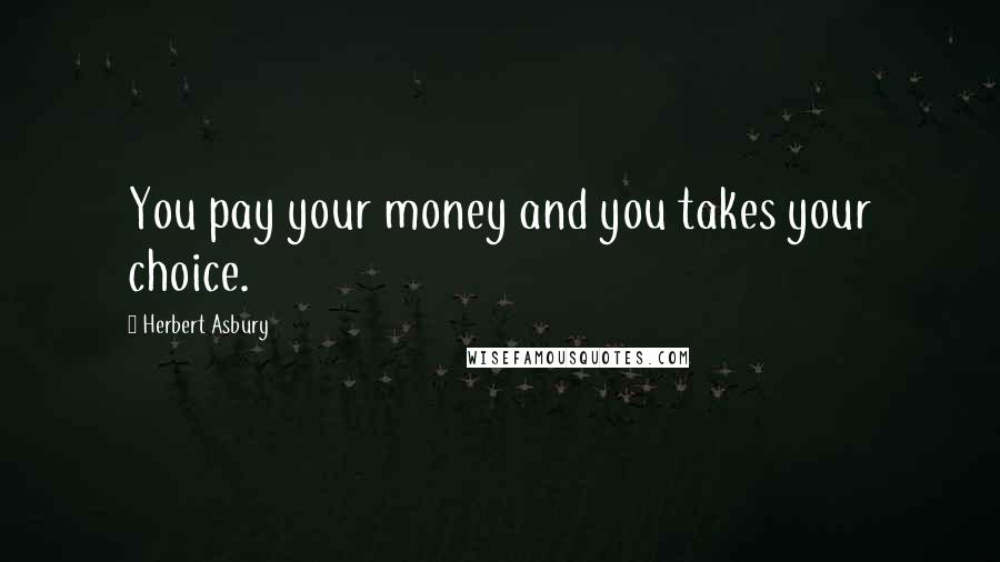 Herbert Asbury Quotes: You pay your money and you takes your choice.