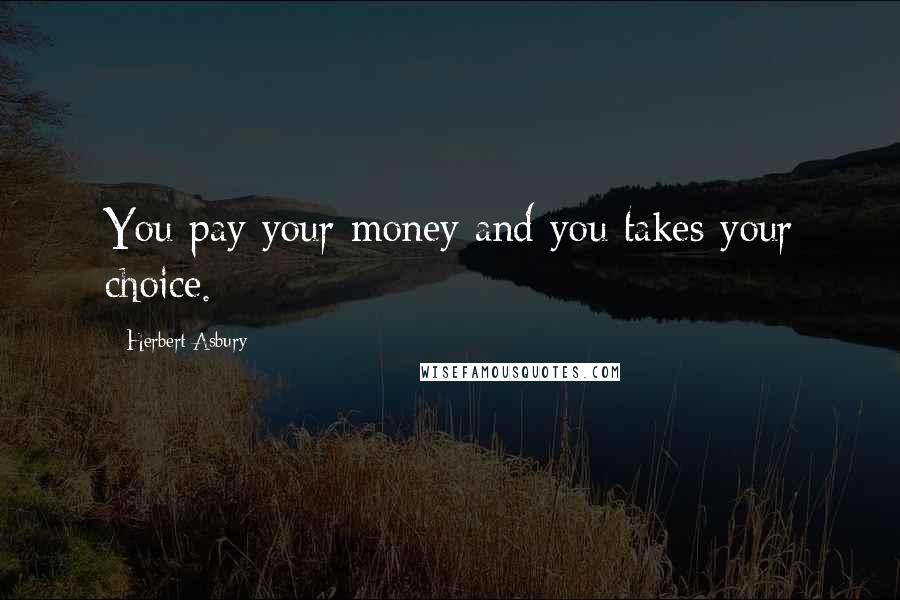 Herbert Asbury Quotes: You pay your money and you takes your choice.