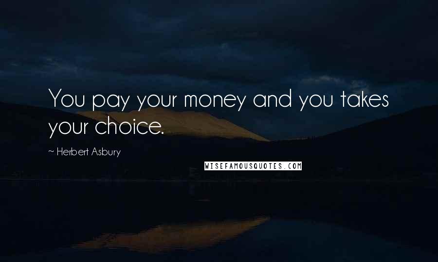 Herbert Asbury Quotes: You pay your money and you takes your choice.