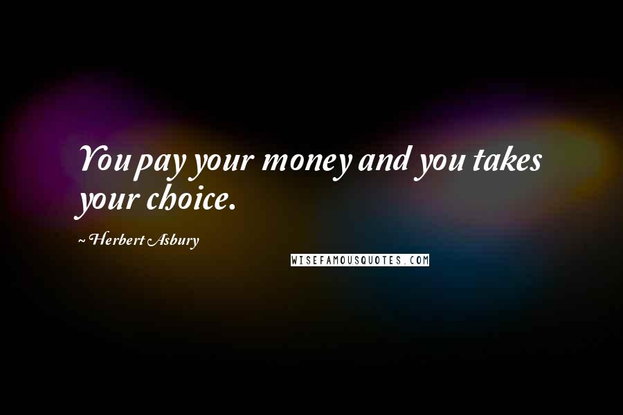 Herbert Asbury Quotes: You pay your money and you takes your choice.