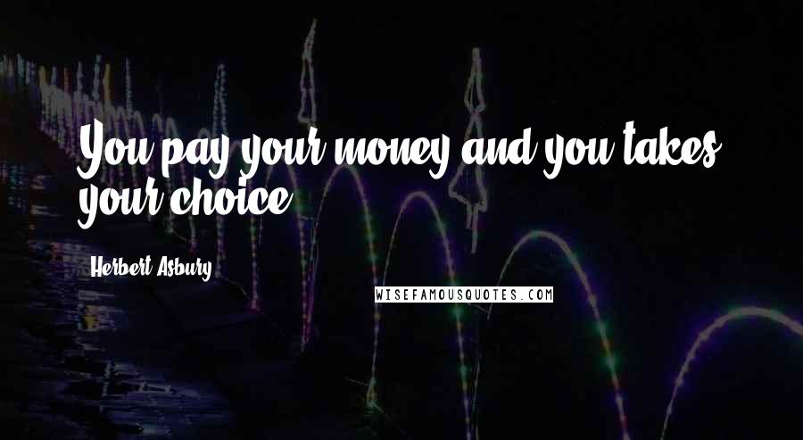 Herbert Asbury Quotes: You pay your money and you takes your choice.