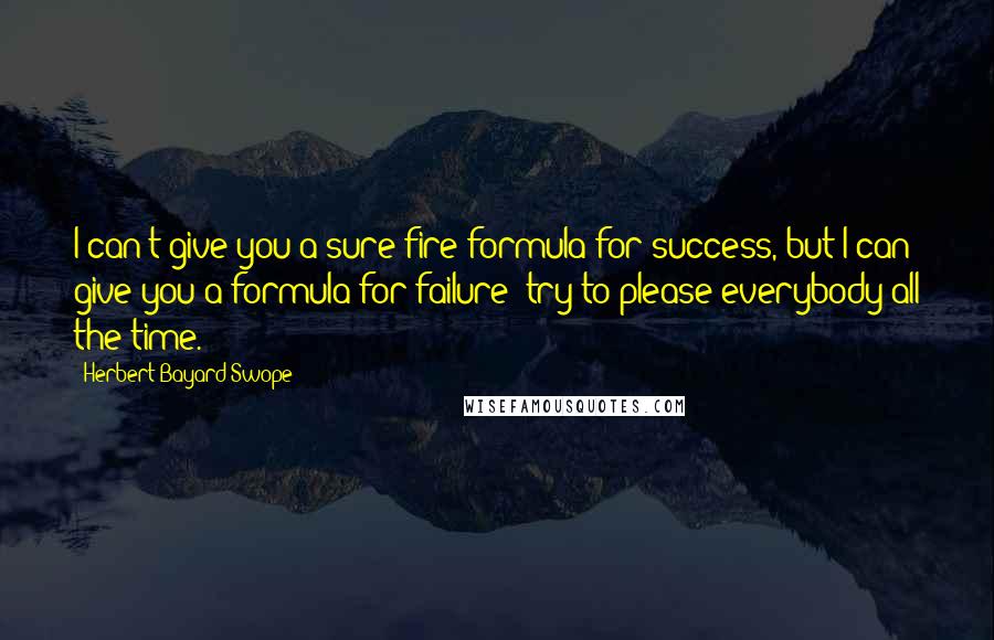Herbert Bayard Swope Quotes: I can't give you a sure-fire formula for success, but I can give you a formula for failure: try to please everybody all the time.