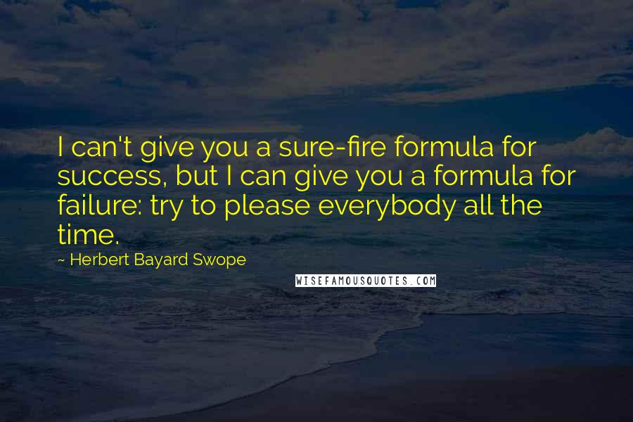 Herbert Bayard Swope Quotes: I can't give you a sure-fire formula for success, but I can give you a formula for failure: try to please everybody all the time.