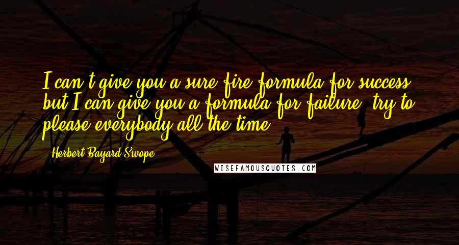 Herbert Bayard Swope Quotes: I can't give you a sure-fire formula for success, but I can give you a formula for failure: try to please everybody all the time.