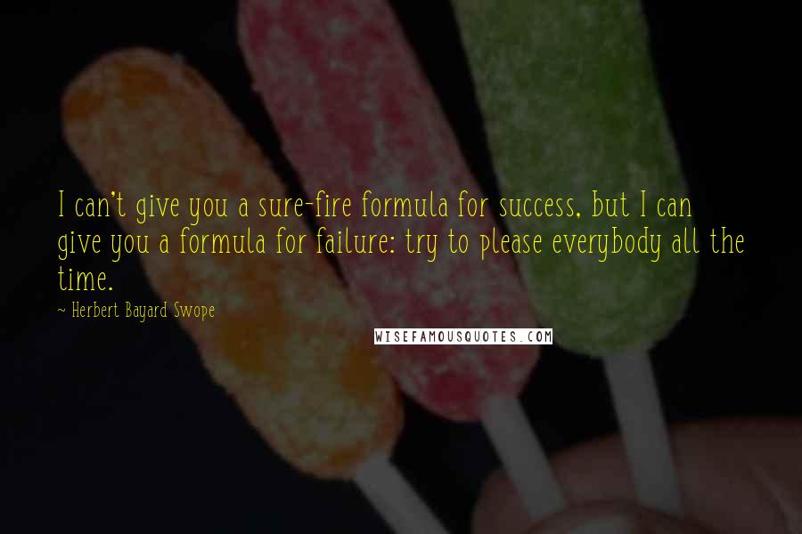 Herbert Bayard Swope Quotes: I can't give you a sure-fire formula for success, but I can give you a formula for failure: try to please everybody all the time.