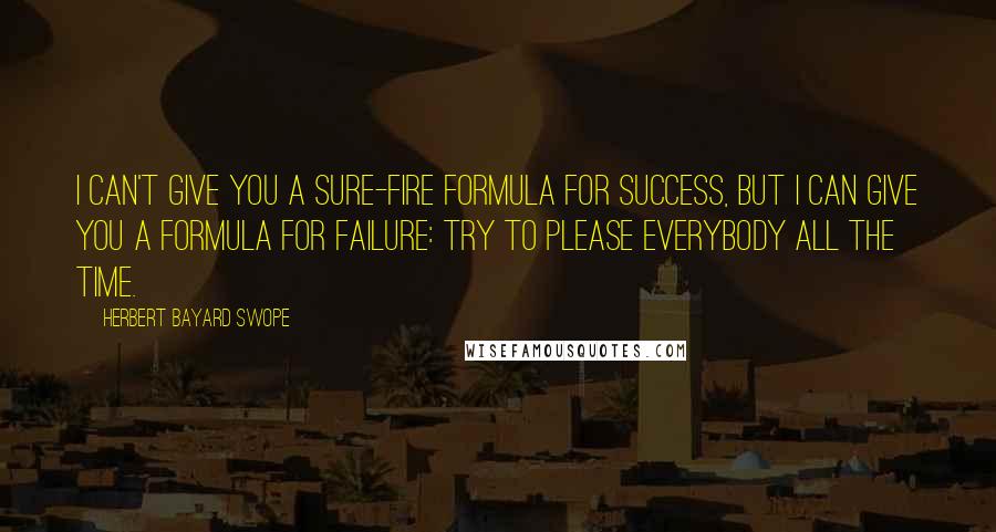 Herbert Bayard Swope Quotes: I can't give you a sure-fire formula for success, but I can give you a formula for failure: try to please everybody all the time.