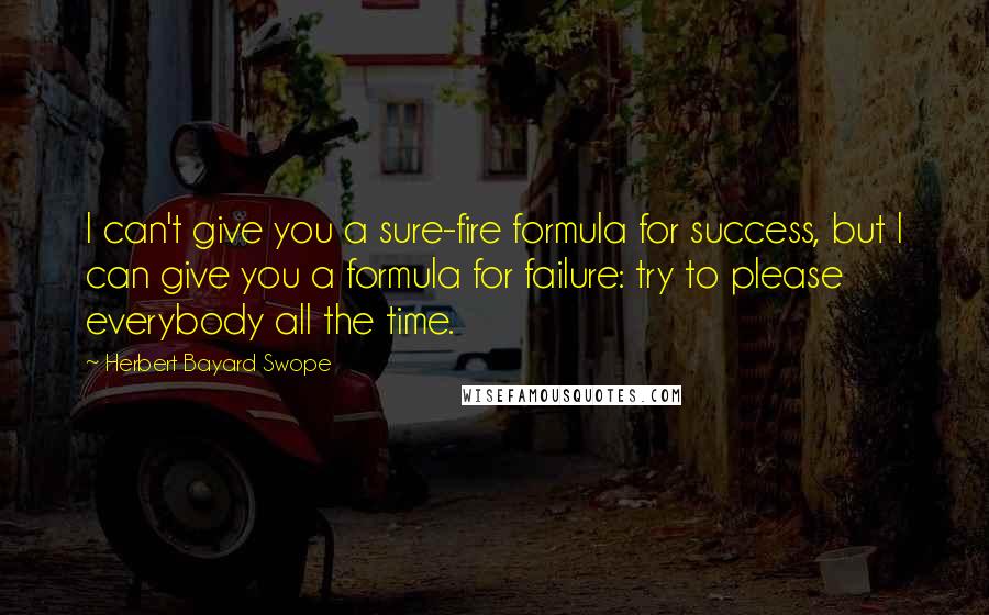 Herbert Bayard Swope Quotes: I can't give you a sure-fire formula for success, but I can give you a formula for failure: try to please everybody all the time.