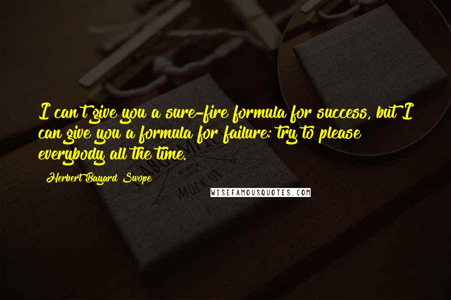 Herbert Bayard Swope Quotes: I can't give you a sure-fire formula for success, but I can give you a formula for failure: try to please everybody all the time.