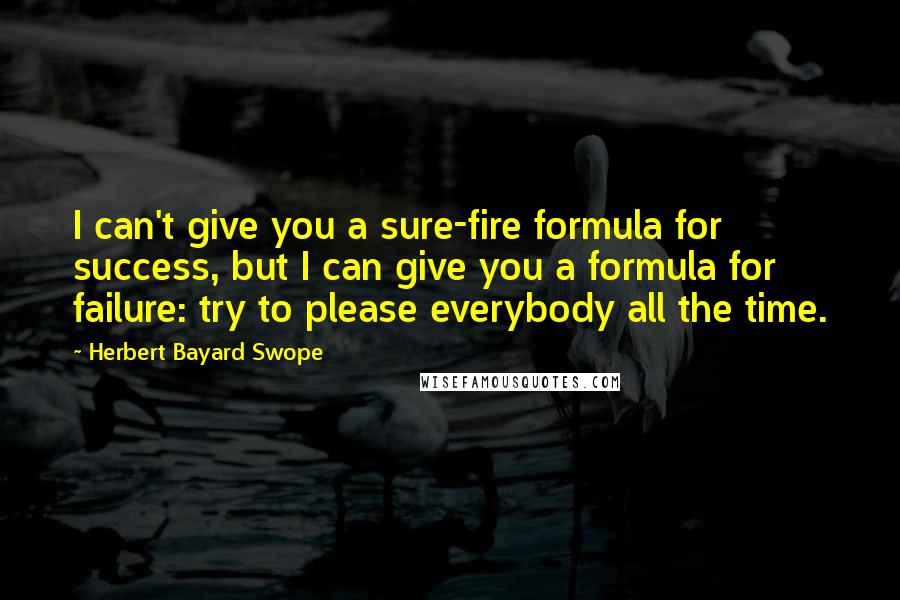 Herbert Bayard Swope Quotes: I can't give you a sure-fire formula for success, but I can give you a formula for failure: try to please everybody all the time.