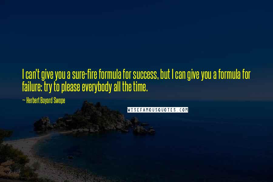 Herbert Bayard Swope Quotes: I can't give you a sure-fire formula for success, but I can give you a formula for failure: try to please everybody all the time.