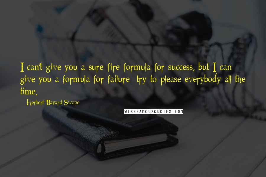 Herbert Bayard Swope Quotes: I can't give you a sure-fire formula for success, but I can give you a formula for failure: try to please everybody all the time.
