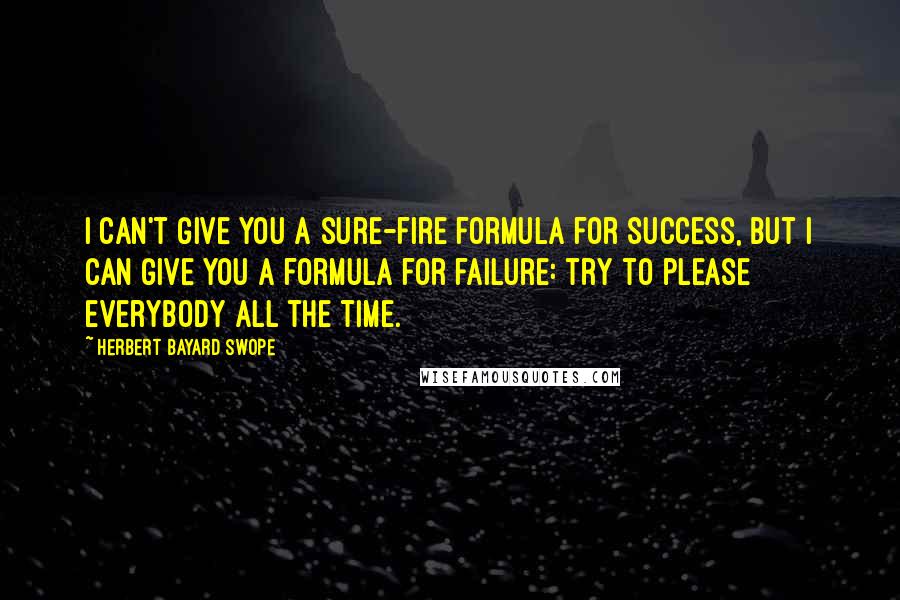 Herbert Bayard Swope Quotes: I can't give you a sure-fire formula for success, but I can give you a formula for failure: try to please everybody all the time.