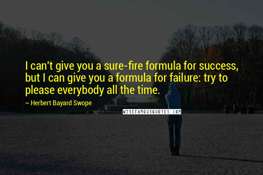 Herbert Bayard Swope Quotes: I can't give you a sure-fire formula for success, but I can give you a formula for failure: try to please everybody all the time.