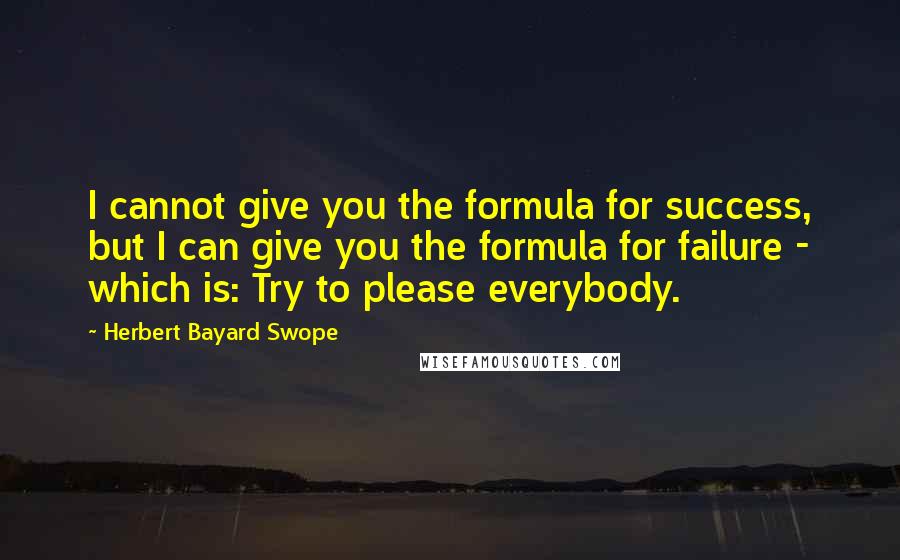 Herbert Bayard Swope Quotes: I cannot give you the formula for success, but I can give you the formula for failure - which is: Try to please everybody.