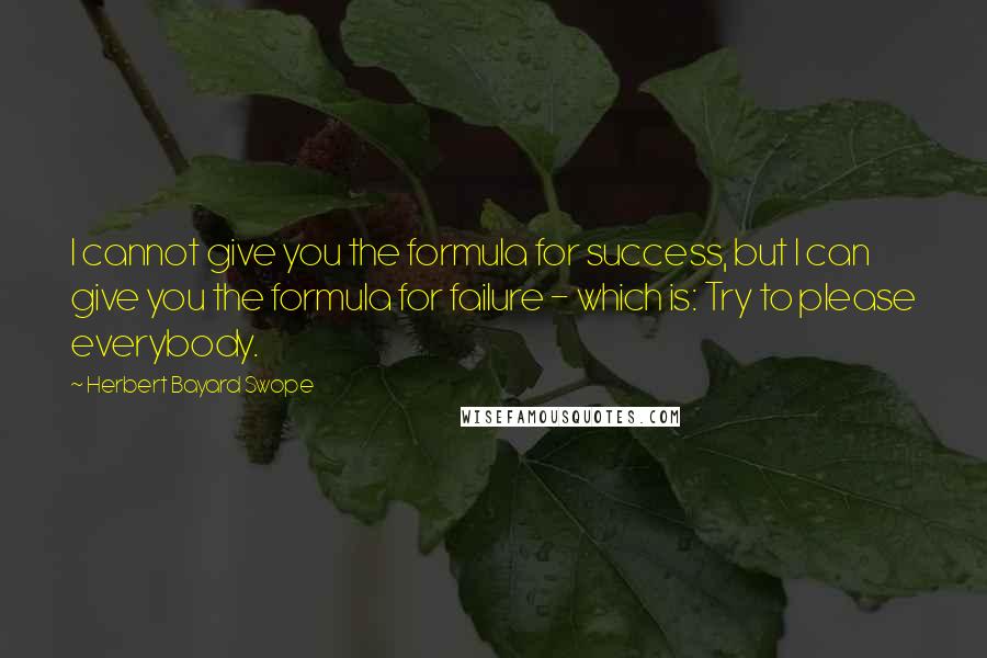 Herbert Bayard Swope Quotes: I cannot give you the formula for success, but I can give you the formula for failure - which is: Try to please everybody.