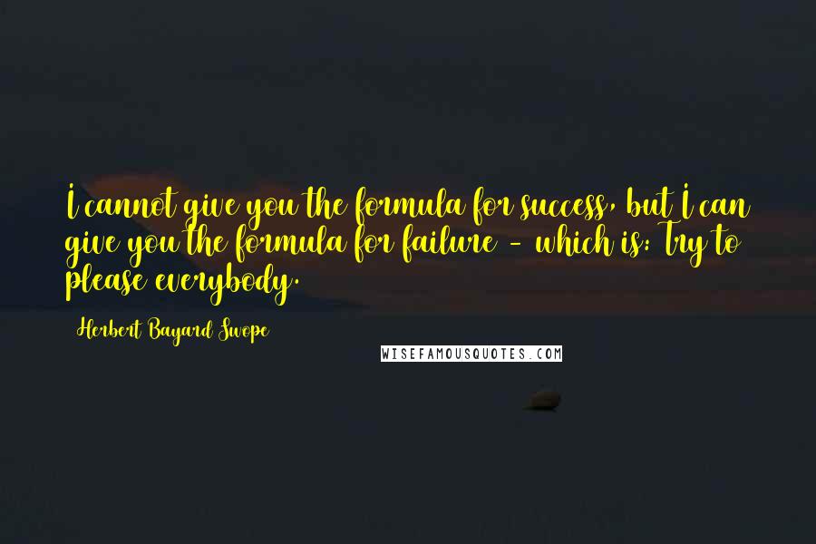 Herbert Bayard Swope Quotes: I cannot give you the formula for success, but I can give you the formula for failure - which is: Try to please everybody.