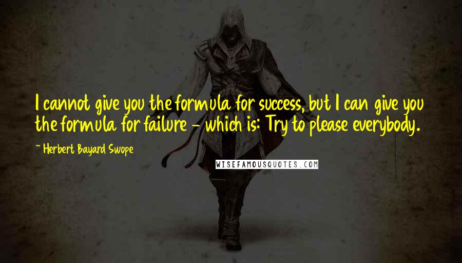 Herbert Bayard Swope Quotes: I cannot give you the formula for success, but I can give you the formula for failure - which is: Try to please everybody.