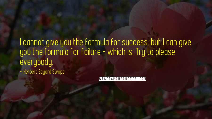 Herbert Bayard Swope Quotes: I cannot give you the formula for success, but I can give you the formula for failure - which is: Try to please everybody.