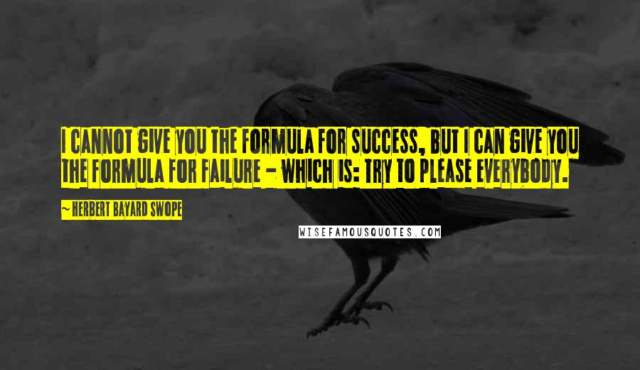 Herbert Bayard Swope Quotes: I cannot give you the formula for success, but I can give you the formula for failure - which is: Try to please everybody.