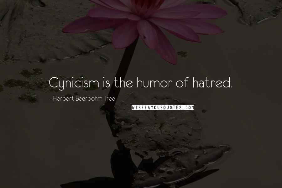 Herbert Beerbohm Tree Quotes: Cynicism is the humor of hatred.