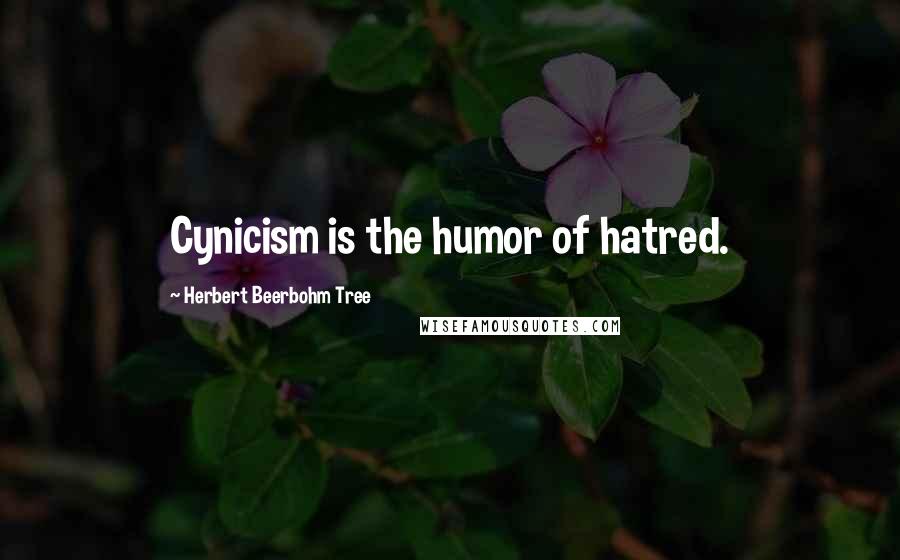 Herbert Beerbohm Tree Quotes: Cynicism is the humor of hatred.