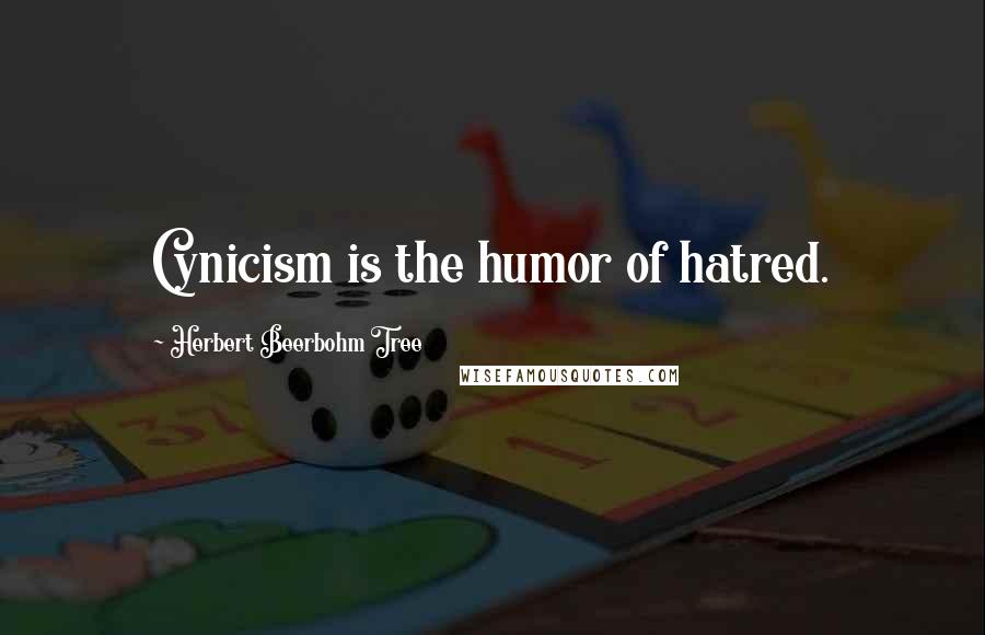 Herbert Beerbohm Tree Quotes: Cynicism is the humor of hatred.