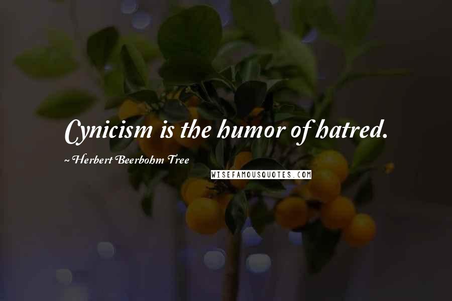 Herbert Beerbohm Tree Quotes: Cynicism is the humor of hatred.