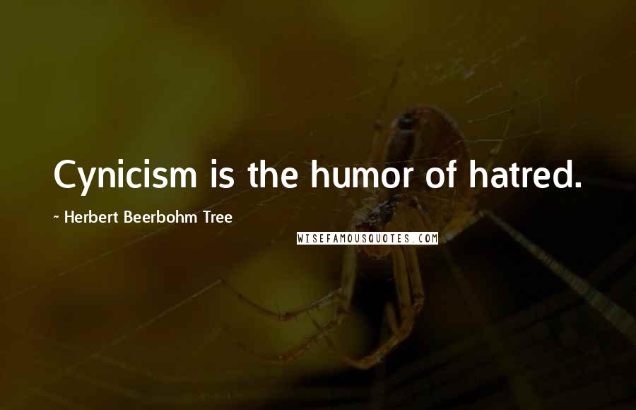 Herbert Beerbohm Tree Quotes: Cynicism is the humor of hatred.