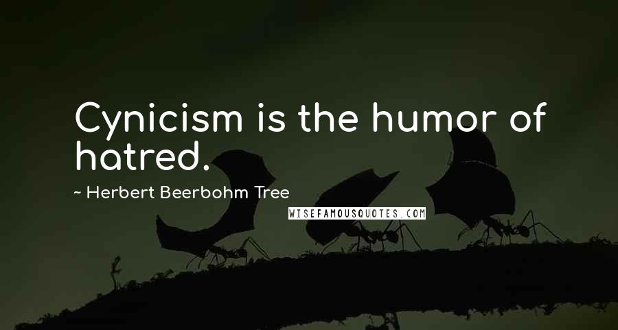 Herbert Beerbohm Tree Quotes: Cynicism is the humor of hatred.