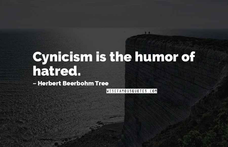Herbert Beerbohm Tree Quotes: Cynicism is the humor of hatred.