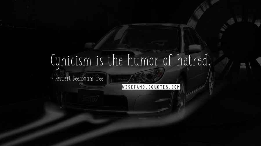 Herbert Beerbohm Tree Quotes: Cynicism is the humor of hatred.