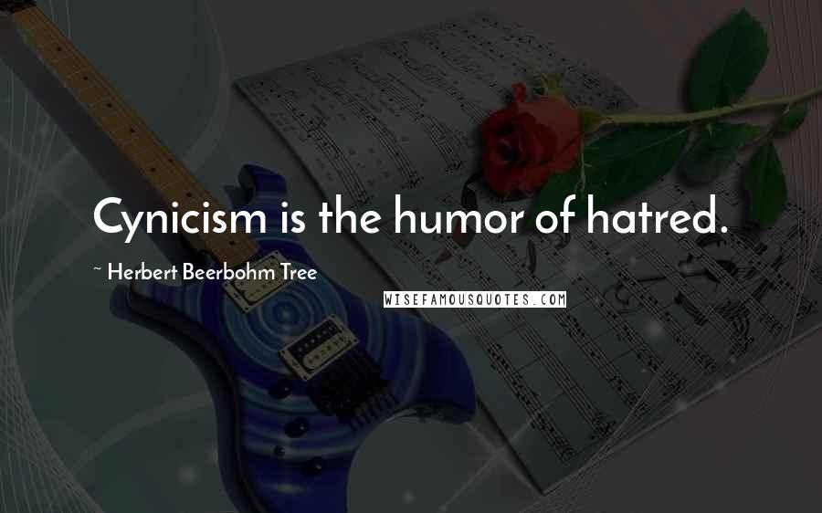 Herbert Beerbohm Tree Quotes: Cynicism is the humor of hatred.