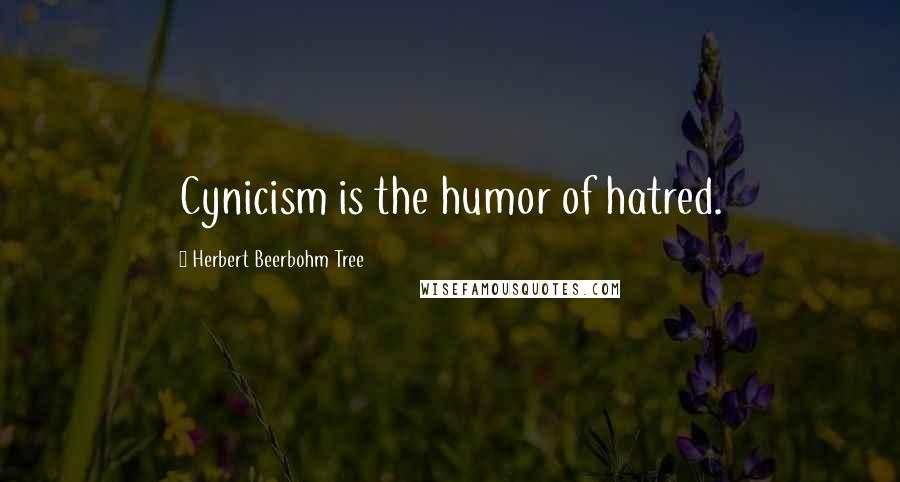 Herbert Beerbohm Tree Quotes: Cynicism is the humor of hatred.