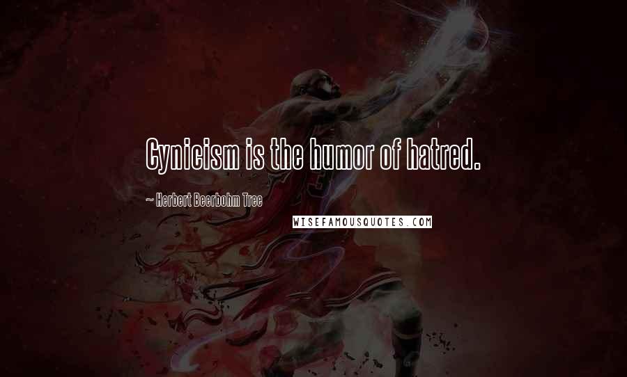 Herbert Beerbohm Tree Quotes: Cynicism is the humor of hatred.