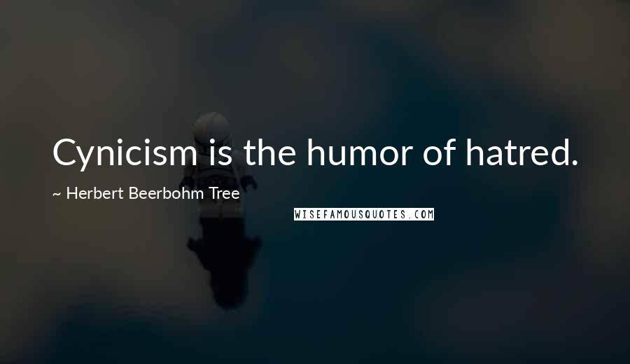 Herbert Beerbohm Tree Quotes: Cynicism is the humor of hatred.