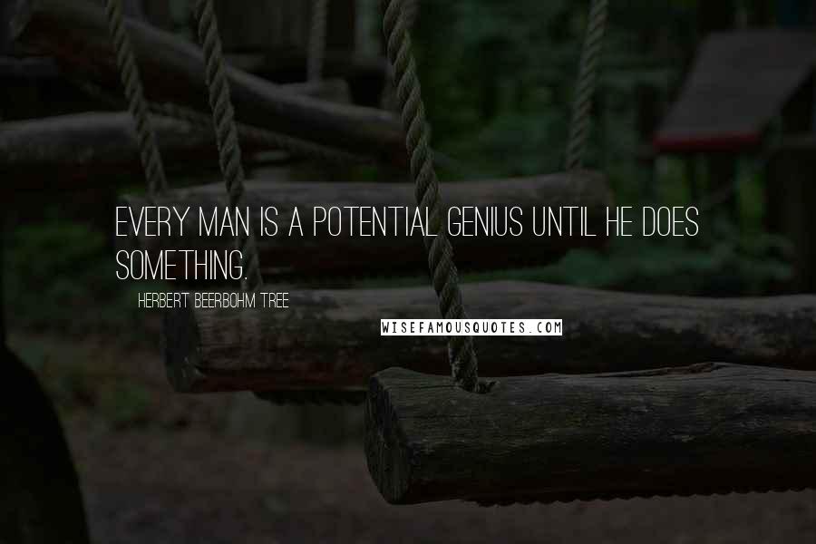 Herbert Beerbohm Tree Quotes: Every man is a potential genius until he does something.