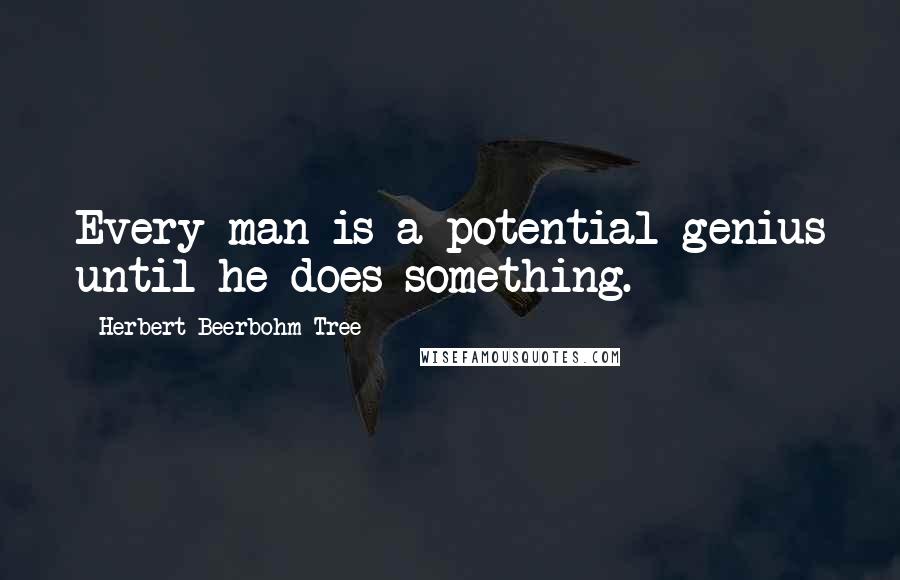 Herbert Beerbohm Tree Quotes: Every man is a potential genius until he does something.