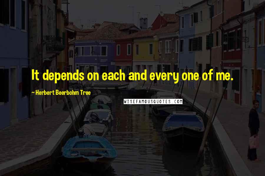 Herbert Beerbohm Tree Quotes: It depends on each and every one of me.