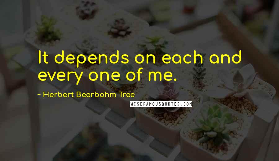 Herbert Beerbohm Tree Quotes: It depends on each and every one of me.