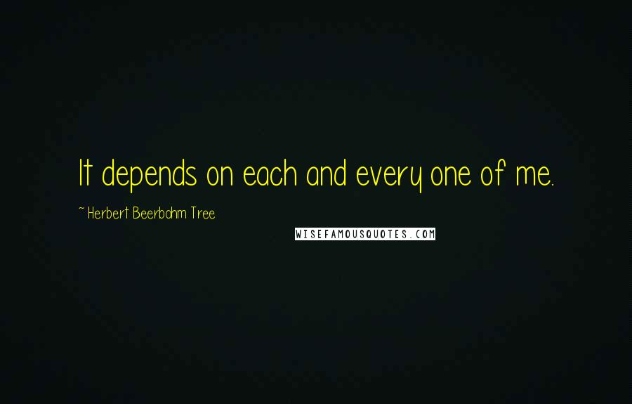 Herbert Beerbohm Tree Quotes: It depends on each and every one of me.