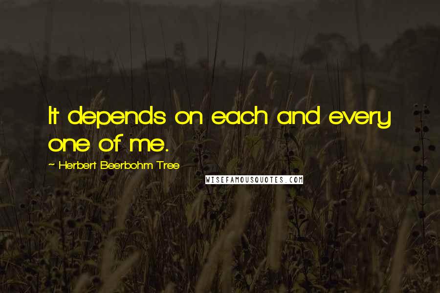 Herbert Beerbohm Tree Quotes: It depends on each and every one of me.