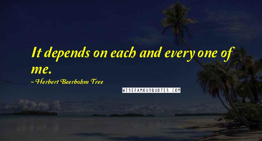 Herbert Beerbohm Tree Quotes: It depends on each and every one of me.