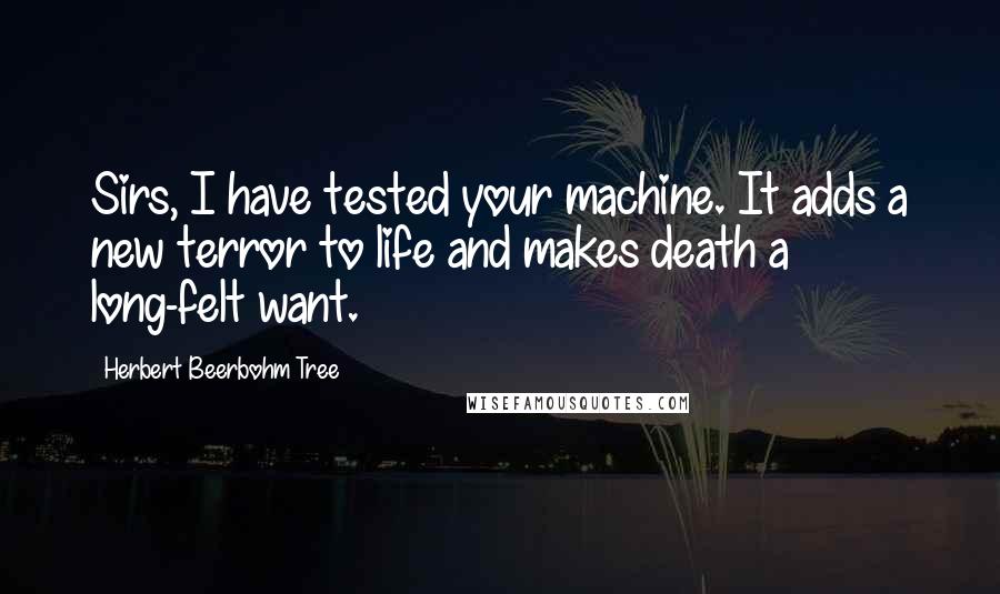 Herbert Beerbohm Tree Quotes: Sirs, I have tested your machine. It adds a new terror to life and makes death a long-felt want.