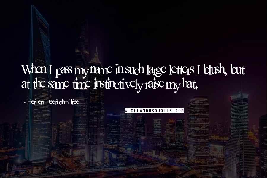 Herbert Beerbohm Tree Quotes: When I pass my name in such large letters I blush, but at the same time instinctively raise my hat.