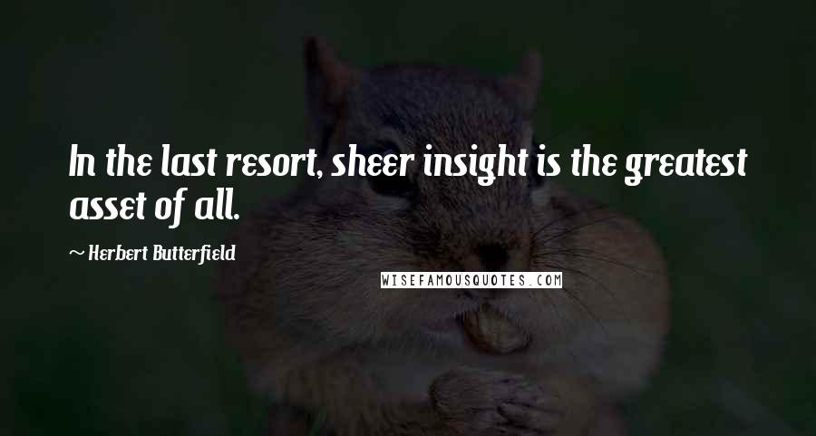 Herbert Butterfield Quotes: In the last resort, sheer insight is the greatest asset of all.