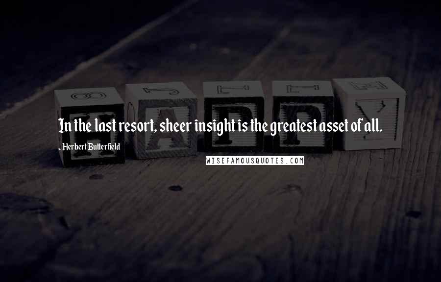 Herbert Butterfield Quotes: In the last resort, sheer insight is the greatest asset of all.