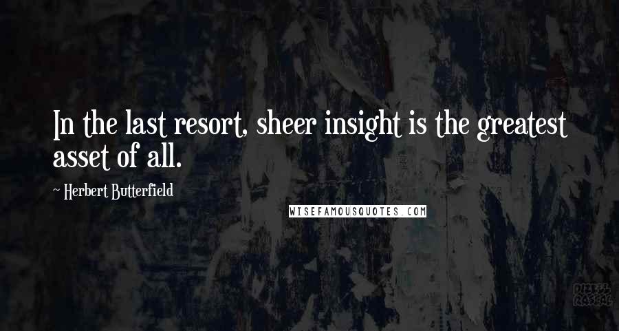 Herbert Butterfield Quotes: In the last resort, sheer insight is the greatest asset of all.